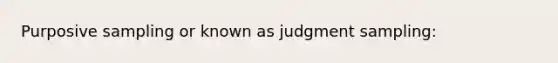 Purposive sampling or known as judgment sampling: