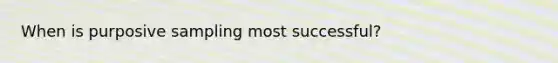 When is purposive sampling most successful?
