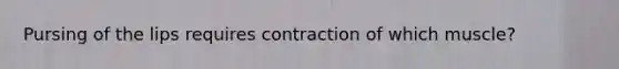 Pursing of the lips requires contraction of which muscle?