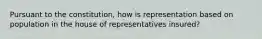 Pursuant to the constitution, how is representation based on population in the house of representatives insured?