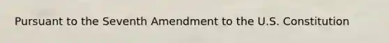 Pursuant to the Seventh Amendment to the U.S. Constitution