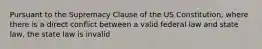 Pursuant to the Supremacy Clause of the US Constitution, where there is a direct conflict between a valid federal law and state law, the state law is invalid