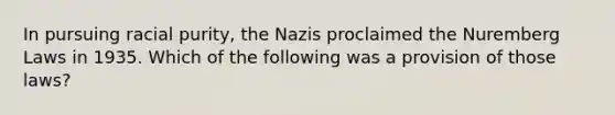 In pursuing racial purity, the Nazis proclaimed the Nuremberg Laws in 1935. Which of the following was a provision of those laws?