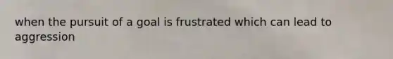when the pursuit of a goal is frustrated which can lead to aggression