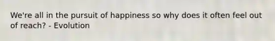 We're all in the pursuit of happiness so why does it often feel out of reach? - Evolution