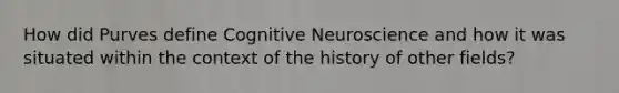 How did Purves define Cognitive Neuroscience and how it was situated within the context of the history of other fields?