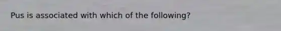 Pus is associated with which of the following?