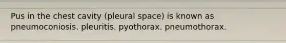 Pus in the chest cavity (pleural space) is known as pneumoconiosis. pleuritis. pyothorax. pneumothorax.