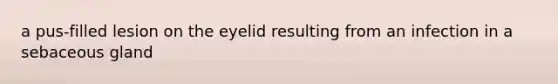 a pus-filled lesion on the eyelid resulting from an infection in a sebaceous gland