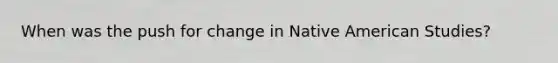 When was the push for change in Native American Studies?