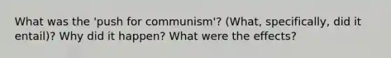 What was the 'push for communism'? (What, specifically, did it entail)? Why did it happen? What were the effects?