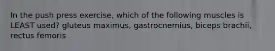 In the push press exercise, which of the following muscles is LEAST used? gluteus maximus, gastrocnemius, biceps brachii, rectus femoris