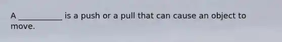 A ___________ is a push or a pull that can cause an object to move.