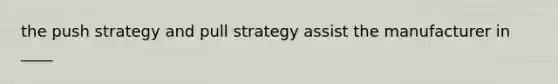 the push strategy and pull strategy assist the manufacturer in ____