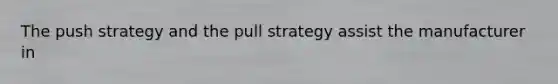 The push strategy and the pull strategy assist the manufacturer in