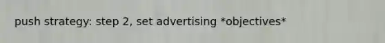 push strategy: step 2, set advertising *objectives*