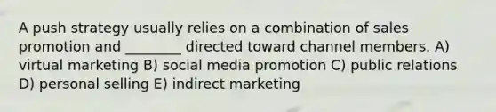 A push strategy usually relies on a combination of sales promotion and ________ directed toward channel members. A) virtual marketing B) social media promotion C) public relations D) personal selling E) indirect marketing