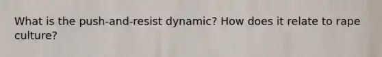 What is the push-and-resist dynamic? How does it relate to rape culture?