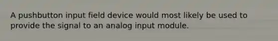 A pushbutton input field device would most likely be used to provide the signal to an analog input module.