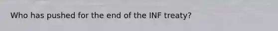 Who has pushed for the end of the INF treaty?