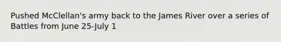 Pushed McClellan's army back to the James River over a series of Battles from June 25-July 1