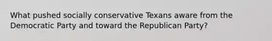 What pushed socially conservative Texans aware from the Democratic Party and toward the Republican Party?