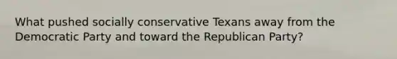 What pushed socially conservative Texans away from the Democratic Party and toward the Republican Party?