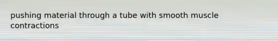 pushing material through a tube with smooth <a href='https://www.questionai.com/knowledge/k0LBwLeEer-muscle-contraction' class='anchor-knowledge'>muscle contraction</a>s