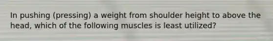 In pushing (pressing) a weight from shoulder height to above the head, which of the following muscles is least utilized?