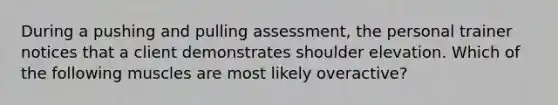 During a pushing and pulling assessment, the personal trainer notices that a client demonstrates shoulder elevation. Which of the following muscles are most likely overactive?