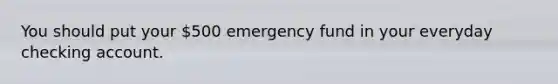 You should put your 500 emergency fund in your everyday checking account.