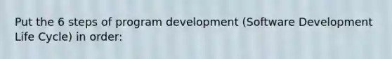 Put the 6 steps of program development (Software Development Life Cycle) in order: