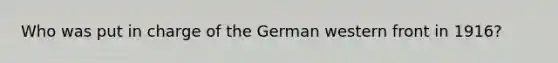 Who was put in charge of the German western front in 1916?