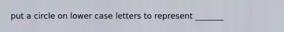 put a circle on lower case letters to represent _______