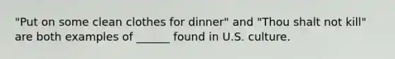 "Put on some clean clothes for dinner" and "Thou shalt not kill" are both examples of ______ found in U.S. culture.