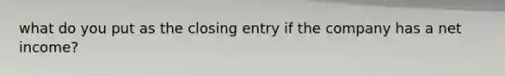 what do you put as the closing entry if the company has a net income?