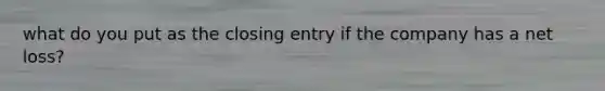 what do you put as the closing entry if the company has a net loss?