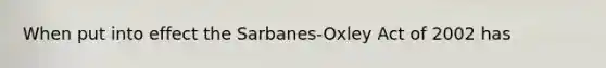 When put into effect the Sarbanes-Oxley Act of 2002 has