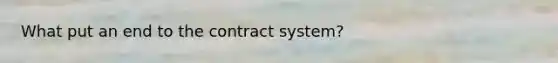 What put an end to the contract system?