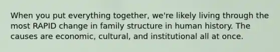 When you put everything together, we're likely living through the most RAPID change in family structure in human history. The causes are economic, cultural, and institutional all at once.