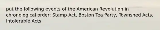 put the following events of the American Revolution in chronological order: Stamp Act, Boston Tea Party, Townshed Acts, Intolerable Acts