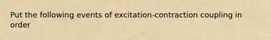 Put the following events of excitation-contraction coupling in order