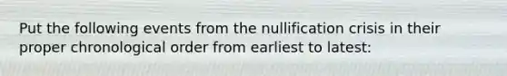 Put the following events from the nullification crisis in their proper chronological order from earliest to latest: