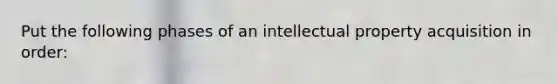 Put the following phases of an intellectual property acquisition in order: