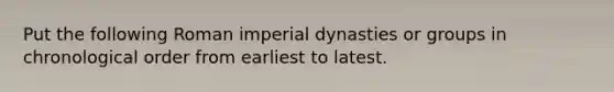 Put the following Roman imperial dynasties or groups in chronological order from earliest to latest.