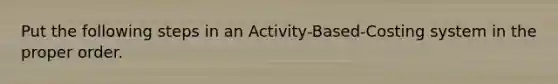 Put the following steps in an Activity-Based-Costing system in the proper order.