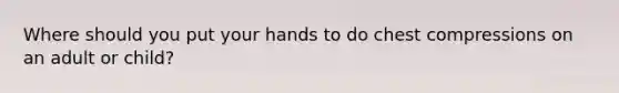 Where should you put your hands to do chest compressions on an adult or child?