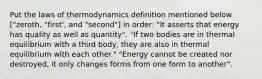 Put the laws of thermodynamics definition mentioned below ["zeroth, "first', and "second"] in order: "It asserts that energy has quality as well as quantity". "If two bodies are in thermal equilibrium with a third body, they are also in thermal equilibrium with each other." "Energy cannot be created nor destroyed, it only changes forms from one form to another".