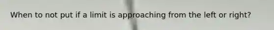When to not put if a limit is approaching from the left or right?
