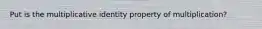 Put is the multiplicative identity property of multiplication?